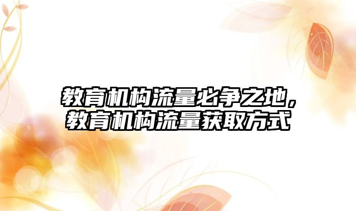 教育機構(gòu)流量必爭之地，教育機構(gòu)流量獲取方式