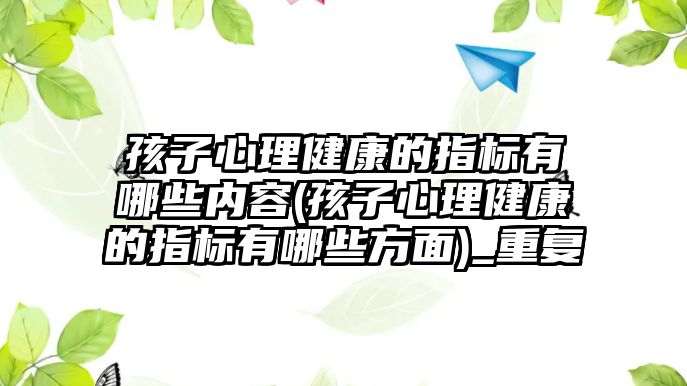 孩子心理健康的指標有哪些內(nèi)容(孩子心理健康的指標有哪些方面)_重復