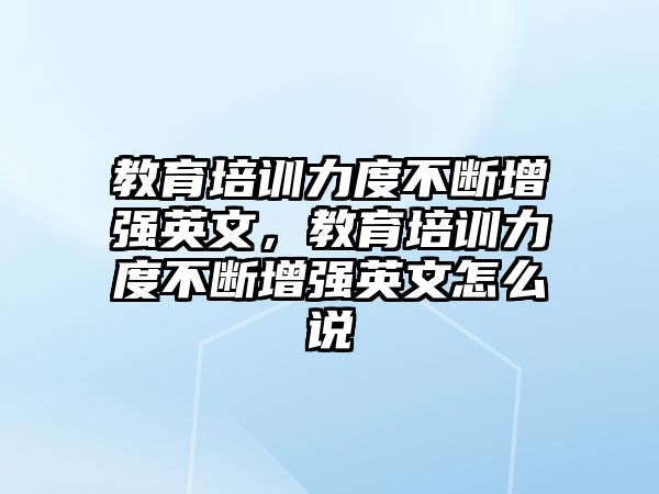 教育培訓(xùn)力度不斷增強(qiáng)英文，教育培訓(xùn)力度不斷增強(qiáng)英文怎么說