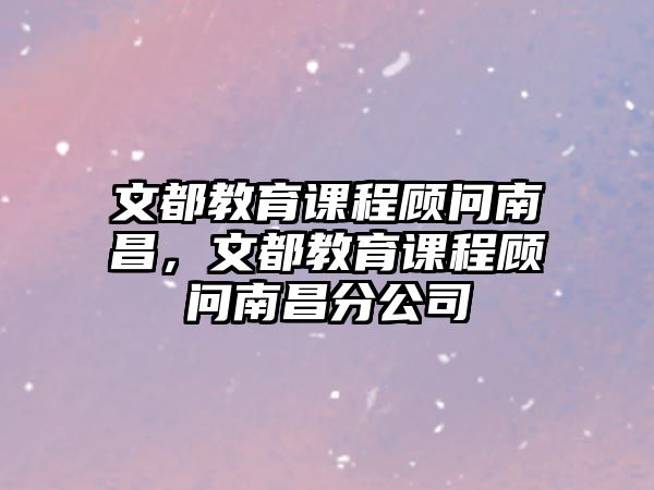 文都教育課程顧問南昌，文都教育課程顧問南昌分公司