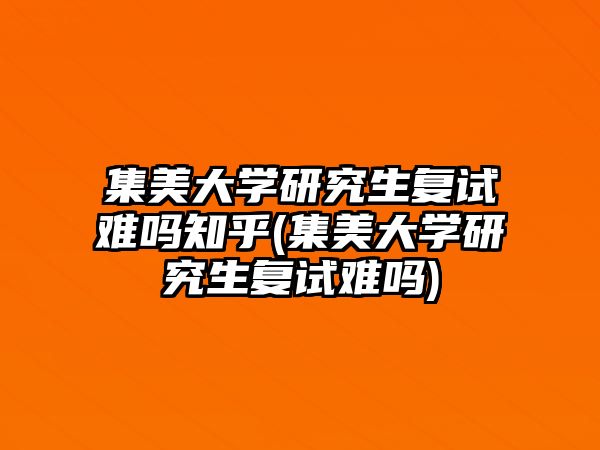 集美大學(xué)研究生復(fù)試難嗎知乎(集美大學(xué)研究生復(fù)試難嗎)