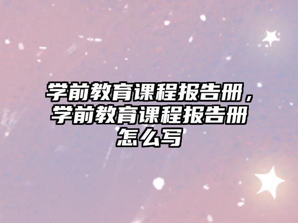 學(xué)前教育課程報告冊，學(xué)前教育課程報告冊怎么寫