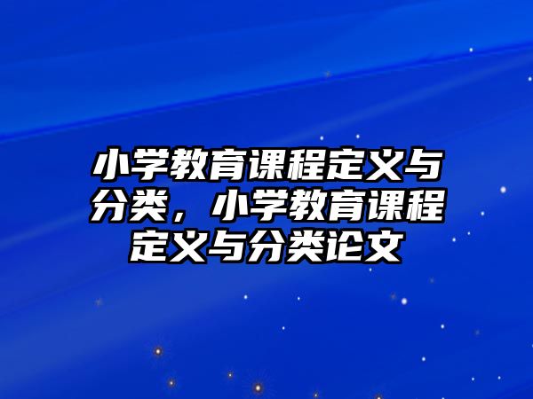 小學教育課程定義與分類，小學教育課程定義與分類論文