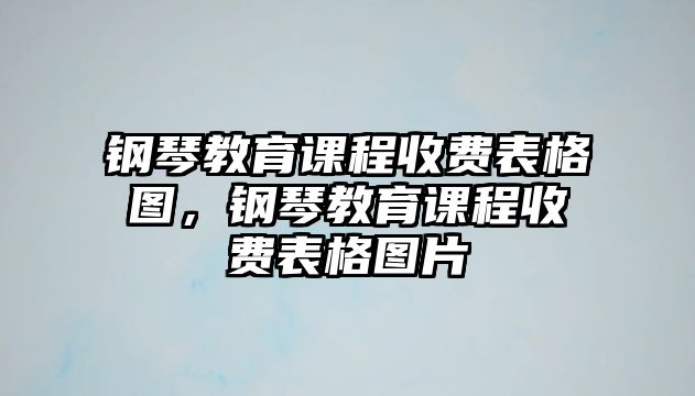 鋼琴教育課程收費(fèi)表格圖，鋼琴教育課程收費(fèi)表格圖片