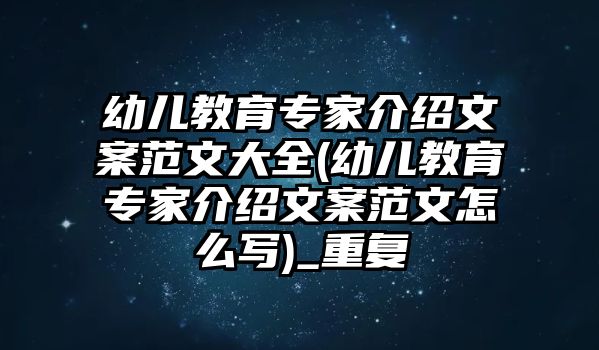 幼兒教育專家介紹文案范文大全(幼兒教育專家介紹文案范文怎么寫(xiě))_重復(fù)