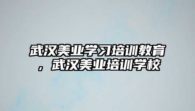 武漢美業(yè)學(xué)習(xí)培訓(xùn)教育，武漢美業(yè)培訓(xùn)學(xué)校