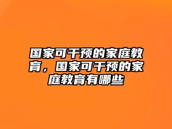 國家可干預(yù)的家庭教育，國家可干預(yù)的家庭教育有哪些