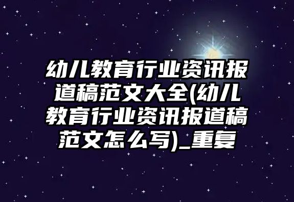 幼兒教育行業(yè)資訊報道稿范文大全(幼兒教育行業(yè)資訊報道稿范文怎么寫)_重復