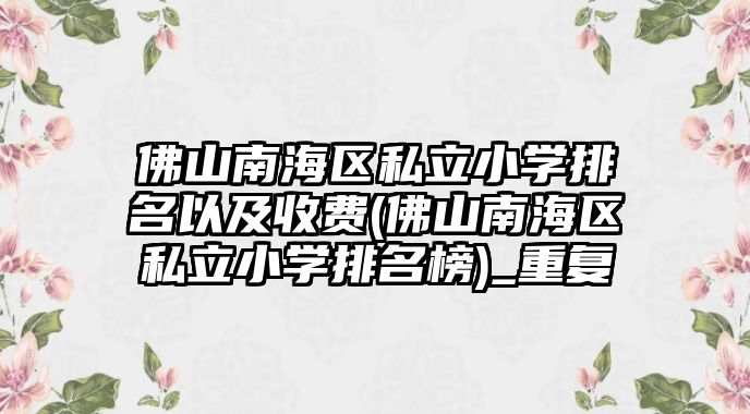 佛山南海區(qū)私立小學(xué)排名以及收費(佛山南海區(qū)私立小學(xué)排名榜)_重復(fù)