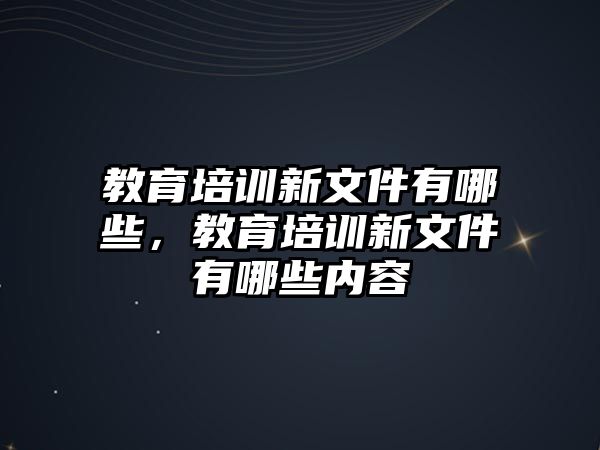 教育培訓新文件有哪些，教育培訓新文件有哪些內(nèi)容