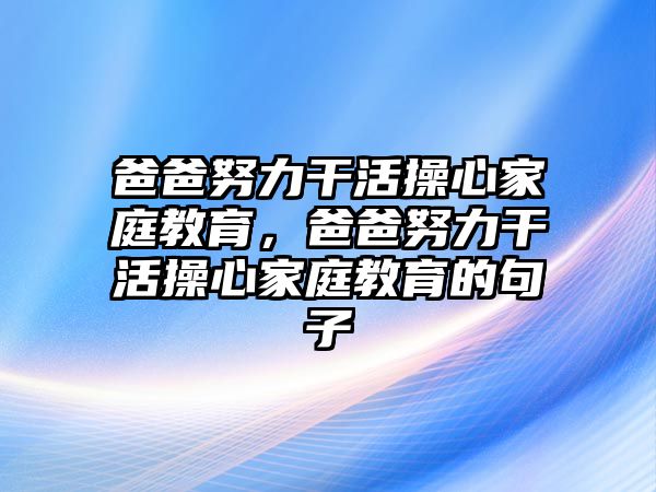 爸爸努力干活操心家庭教育，爸爸努力干活操心家庭教育的句子