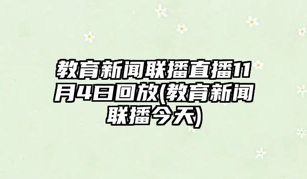 教育新聞聯(lián)播直播11月4曰回放(教育新聞聯(lián)播今天)