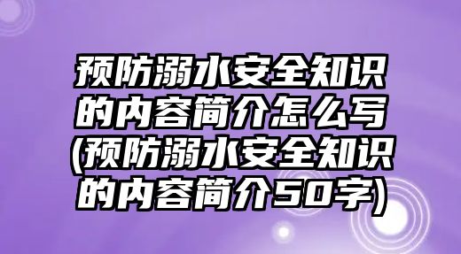 預(yù)防溺水安全知識(shí)的內(nèi)容簡(jiǎn)介怎么寫(xiě)(預(yù)防溺水安全知識(shí)的內(nèi)容簡(jiǎn)介50字)