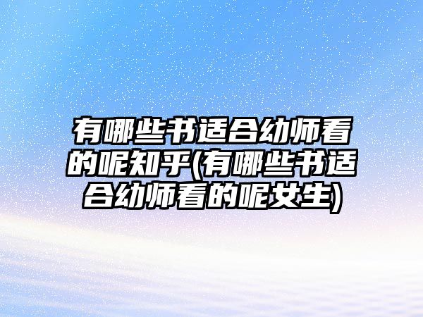 有哪些書適合幼師看的呢知乎(有哪些書適合幼師看的呢女生)