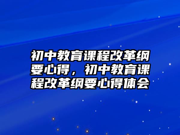 初中教育課程改革綱要心得，初中教育課程改革綱要心得體會