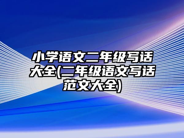 小學(xué)語文二年級寫話大全(二年級語文寫話范文大全)