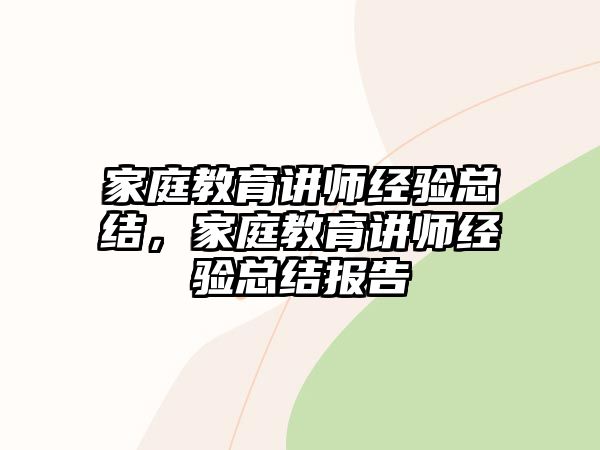 家庭教育講師經(jīng)驗(yàn)總結(jié)，家庭教育講師經(jīng)驗(yàn)總結(jié)報告