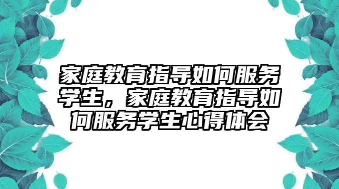 家庭教育指導如何服務學生，家庭教育指導如何服務學生心得體會