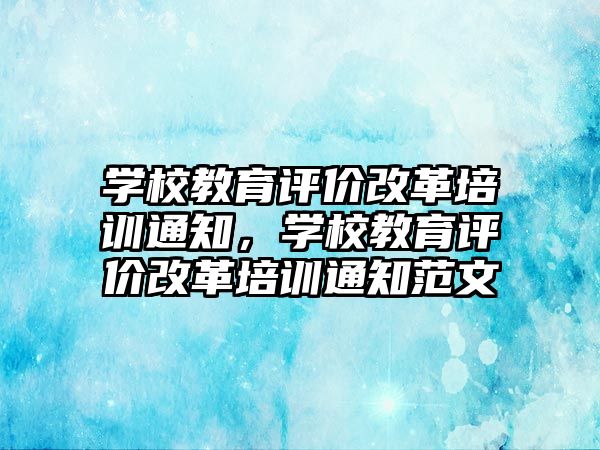 學校教育評價改革培訓通知，學校教育評價改革培訓通知范文