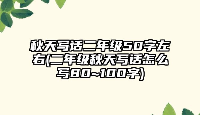 秋天寫(xiě)話(huà)二年級(jí)50字左右(二年級(jí)秋天寫(xiě)話(huà)怎么寫(xiě)80~100字)