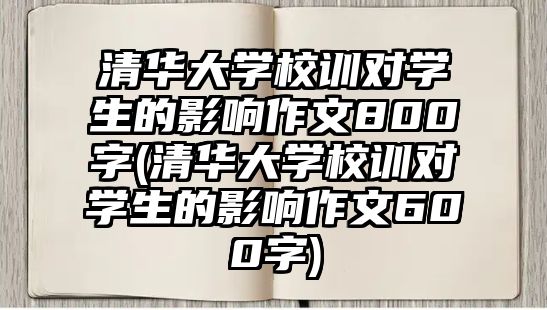 清華大學校訓(xùn)對學生的影響作文800字(清華大學校訓(xùn)對學生的影響作文600字)