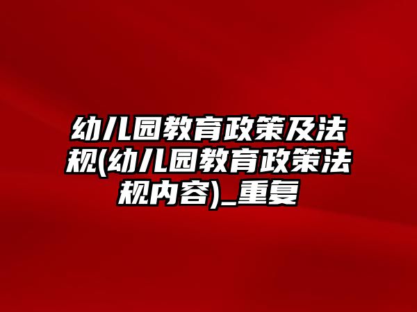 幼兒園教育政策及法規(guī)(幼兒園教育政策法規(guī)內容)_重復