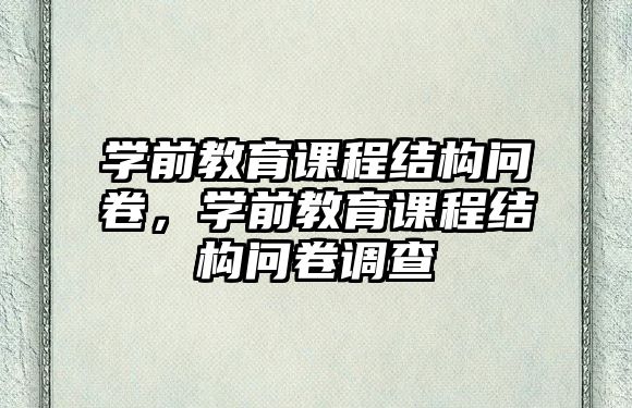 學(xué)前教育課程結(jié)構(gòu)問卷，學(xué)前教育課程結(jié)構(gòu)問卷調(diào)查