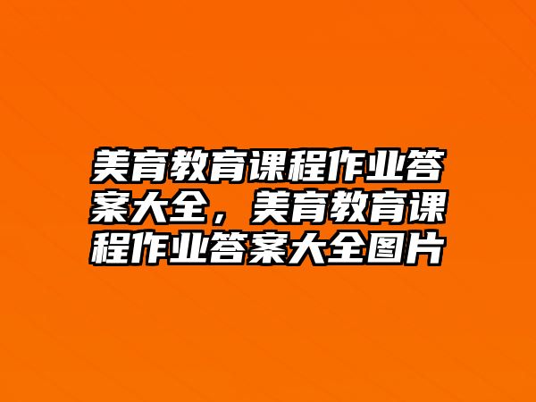 美育教育課程作業(yè)答案大全，美育教育課程作業(yè)答案大全圖片