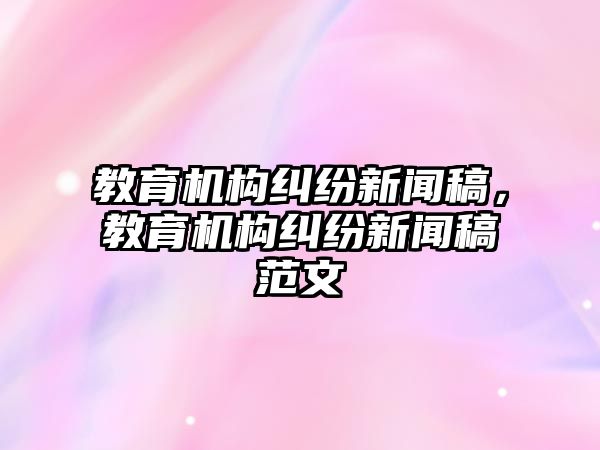 教育機(jī)構(gòu)糾紛新聞稿，教育機(jī)構(gòu)糾紛新聞稿范文