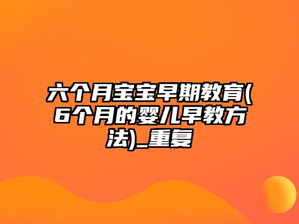 六個月寶寶早期教育(6個月的嬰兒早教方法)_重復(fù)