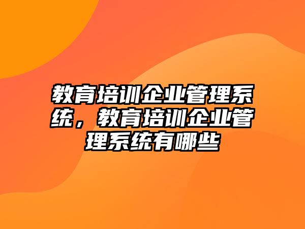 教育培訓(xùn)企業(yè)管理系統(tǒng)，教育培訓(xùn)企業(yè)管理系統(tǒng)有哪些