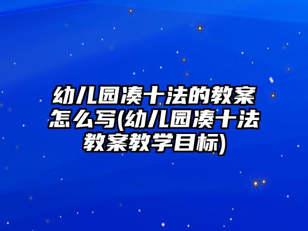 幼兒園湊十法的教案怎么寫(幼兒園湊十法教案教學(xué)目標)