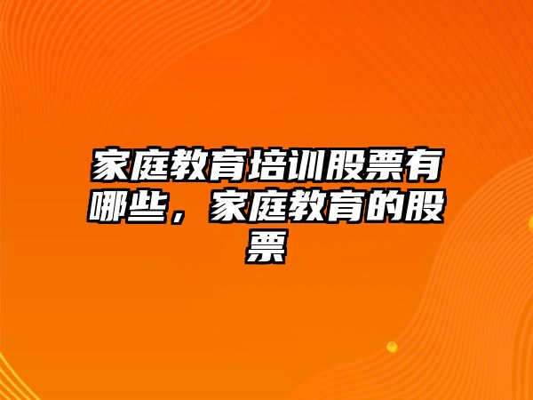 家庭教育培訓(xùn)股票有哪些，家庭教育的股票