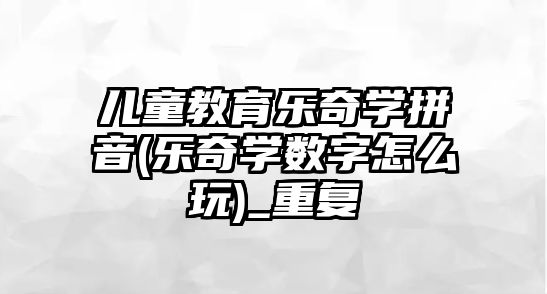 兒童教育樂(lè)奇學(xué)拼音(樂(lè)奇學(xué)數(shù)字怎么玩)_重復(fù)