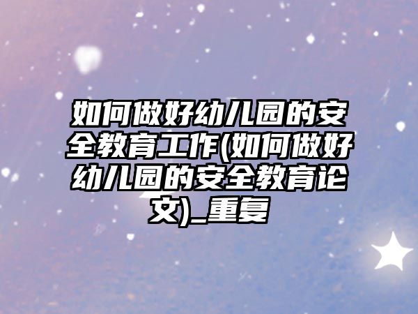 如何做好幼兒園的安全教育工作(如何做好幼兒園的安全教育論文)_重復(fù)