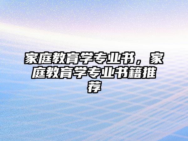 家庭教育學(xué)專業(yè)書(shū)，家庭教育學(xué)專業(yè)書(shū)籍推薦