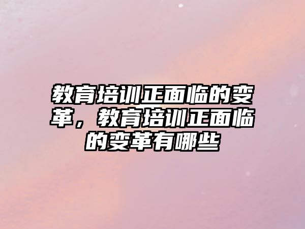 教育培訓(xùn)正面臨的變革，教育培訓(xùn)正面臨的變革有哪些