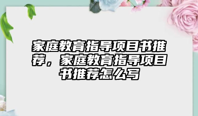 家庭教育指導(dǎo)項目書推薦，家庭教育指導(dǎo)項目書推薦怎么寫