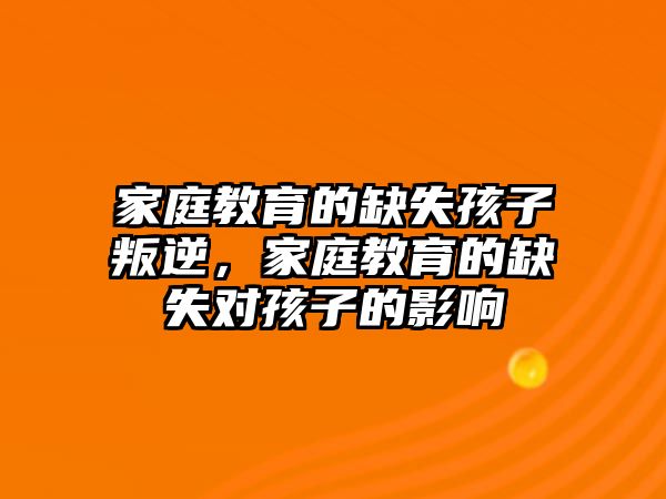 家庭教育的缺失孩子叛逆，家庭教育的缺失對孩子的影響