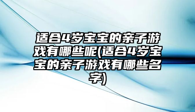 適合4歲寶寶的親子游戲有哪些呢(適合4歲寶寶的親子游戲有哪些名字)