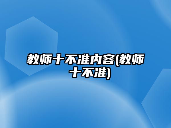 教師十不準(zhǔn)內(nèi)容(教師 十不準(zhǔn))