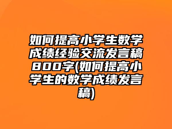 如何提高小學生數(shù)學成績經(jīng)驗交流發(fā)言稿800字(如何提高小學生的數(shù)學成績發(fā)言稿)