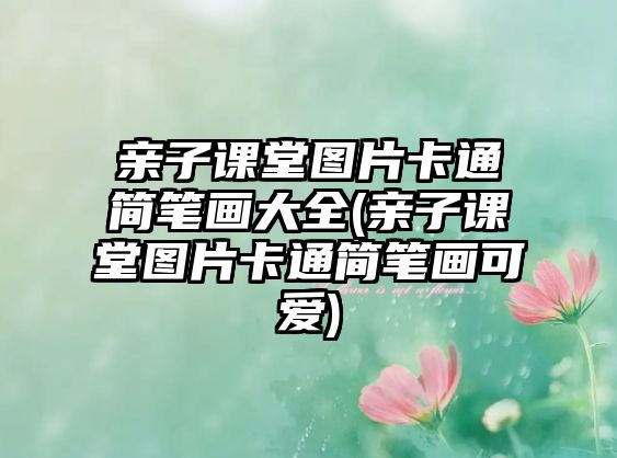 親子課堂圖片卡通簡筆畫大全(親子課堂圖片卡通簡筆畫可愛)