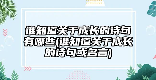 誰知道關(guān)于成長的詩句有哪些(誰知道關(guān)于成長的詩句或名言)