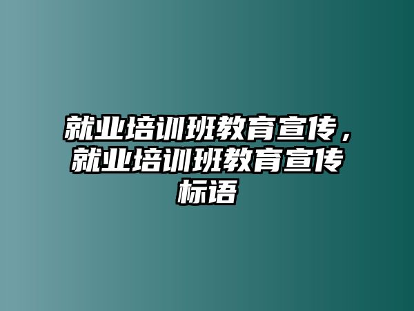 就業(yè)培訓班教育宣傳，就業(yè)培訓班教育宣傳標語