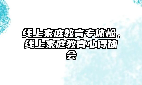 線上家庭教育專體檢，線上家庭教育心得體會(huì)