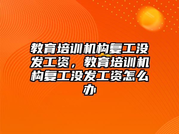 教育培訓機構復工沒發(fā)工資，教育培訓機構復工沒發(fā)工資怎么辦