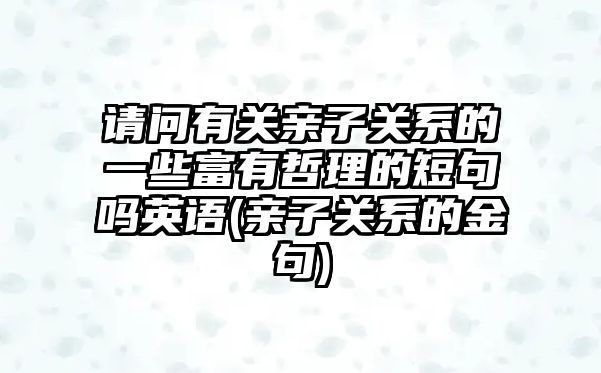 請問有關親子關系的一些富有哲理的短句嗎英語(親子關系的金句)