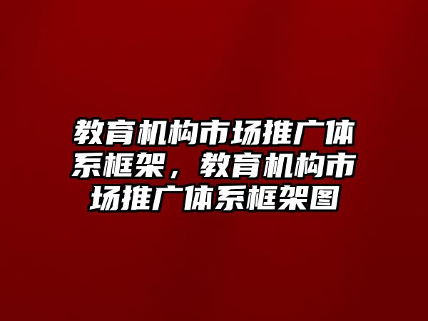 教育機構(gòu)市場推廣體系框架，教育機構(gòu)市場推廣體系框架圖