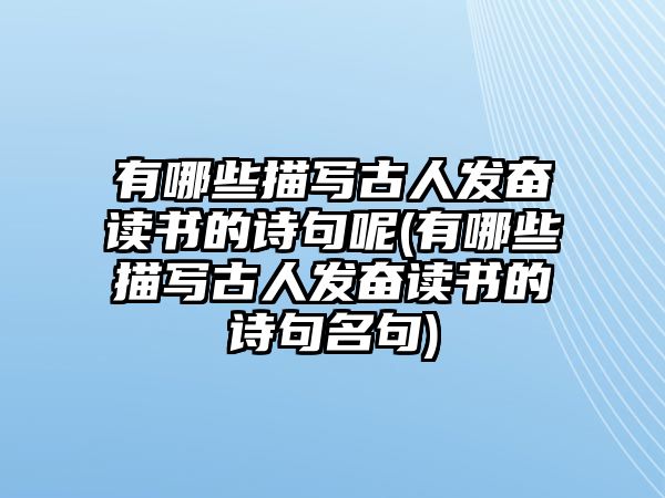 有哪些描寫古人發(fā)奮讀書的詩(shī)句呢(有哪些描寫古人發(fā)奮讀書的詩(shī)句名句)